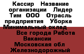 Кассир › Название организации ­ Лидер Тим, ООО › Отрасль предприятия ­ Уборка › Минимальный оклад ­ 27 200 - Все города Работа » Вакансии   . Московская обл.,Железнодорожный г.